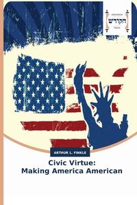 CIVIC VIRTUE: MAKING AMERICA AMERICAN di ARTHUR L. FINKLE edito da LIGHTNING SOURCE UK LTD