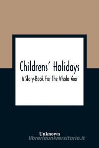 Childrens' Holidays; A Story-Book For The Whole Year di Unknown edito da Alpha Editions