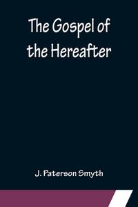 The Gospel of the Hereafter di J. Paterson Smyth edito da Alpha Editions
