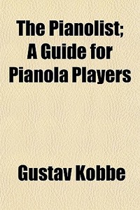 The Pianolist; A Guide For Pianola Players di Gustav Kobbe edito da General Books Llc