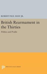 British Rearmament in the Thirties di Robert Paul Shay edito da Princeton University Press