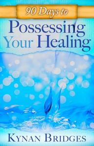 90 Days to Possessing Your Healing di Kynan Bridges edito da DESTINY IMAGE INC