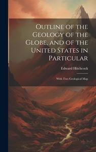 Outline of the Geology of the Globe, and of the United States in Particular: With Two Geological Map di Edward Hitchcock edito da LEGARE STREET PR
