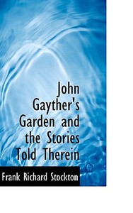 John Gayther's Garden And The Stories Told Therein di Frank R Stockton edito da Bibliolife
