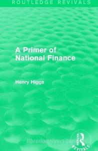 A Primer of National Finance di Henry Higgs edito da Taylor & Francis Ltd