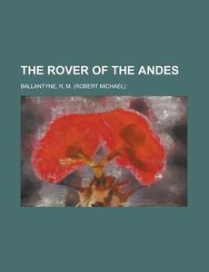 The Rover Of The Andes di Robert Michael Ballantyne edito da Rarebooksclub.com
