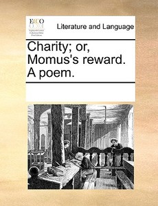 Charity; Or, Momus's Reward. A Poem di Multiple Contributors edito da Gale Ecco, Print Editions