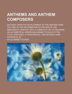 Anthems and Anthem Composers; An Essay Upon the Development of the Anthem from the Time of the Reformation to the End of the Nineteenth Century; With di Myles Birket Foster edito da Rarebooksclub.com