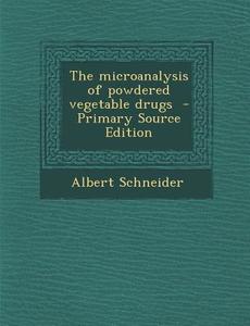 The Microanalysis of Powdered Vegetable Drugs - Primary Source Edition di Albert Schneider edito da Nabu Press