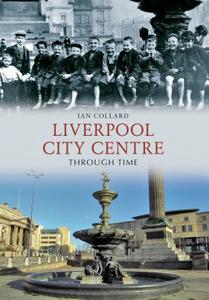 Liverpool City Centre Through Time di Ian Collard edito da Amberley Publishing