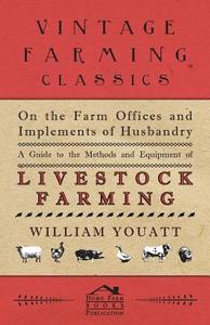 On the Farm Offices and Implements of Husbandry - A Guide to the Methods and Equipment of Livestock Farming di William Youatt edito da Young Press