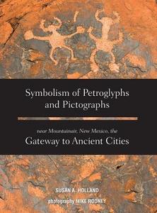 Symbolism of Petroglyphs and Pictographs Near Mountainair, New Mexico, the Gateway to Ancient Cities di Susan a. Holland edito da Rowe Publishing