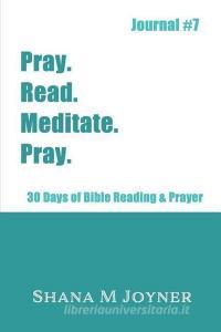 Pray. Read. Meditate. Pray: 30 Days of Bible Reading and Prayer, Journal #7 di Shana M. Joyner edito da LIGHTNING SOURCE INC