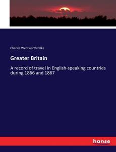 Greater Britain di Charles Wentworth Dilke edito da hansebooks