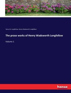 The prose works of Henry Wadsworth Longfellow di Henry W. Longfellow, Henry Wadsworth Longfellow edito da hansebooks