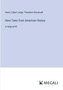 Hero Tales from American History di Henry Cabot Lodge, Theodore Roosevelt edito da Megali Verlag