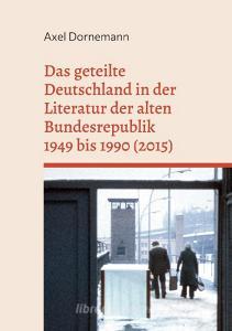 Das geteilte Deutschland in der Literatur der alten Bundesrepublik 1949 bis 1990 (2015) di Axel Dornemann edito da Books on Demand