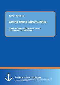 Online brand communities: Value creating capabilities of brand communities on Facebook di Bastian Bakeberg edito da Anchor Academic Publishing