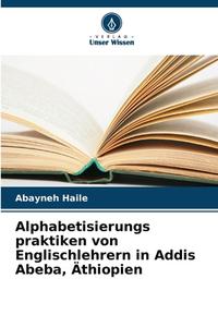Alphabetisierungs praktiken von Englischlehrern in Addis Abeba, Äthiopien di Abayneh Haile edito da Verlag Unser Wissen
