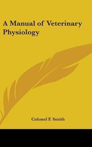 A Manual of Veterinary Physiology di Colonel F. Smith edito da Kessinger Publishing