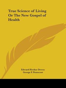 True Science Of Living Or The New Gospel Of Health (1902) di Edward Hooker Dewey edito da Kessinger Publishing Co