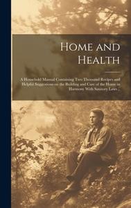 Home and Health; a Household Manual Containing Two Thousand Recipes and Helpful Suggestions on the Building and Care of the Home in Harmony With Sanit di Anonymous edito da LEGARE STREET PR