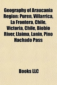 Geography Of AraucanÃ¯Â¿Â½a Region: PurÃ¯Â¿Â½n, Villarrica, La Frontera, Chile, Victoria, Chile, BiobÃ¯Â¿Â½o River, Llaima, LanÃ¯Â¿Â½n, Pino Hachado P edito da Books Llc
