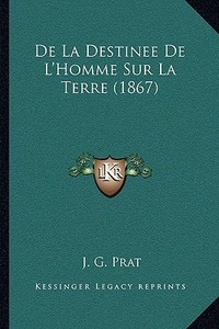 de La Destinee de L'Homme Sur La Terre (1867) di J. G. Prat edito da Kessinger Publishing