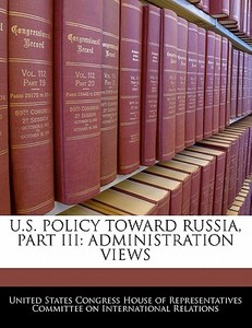 U.s. Policy Toward Russia, Part Iii: Administration Views edito da Bibliogov
