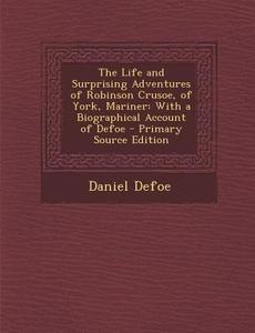 Life and Surprising Adventures of Robinson Crusoe, of York, Mariner: With a Biographical Account of Defoe di Daniel Defoe edito da Nabu Press