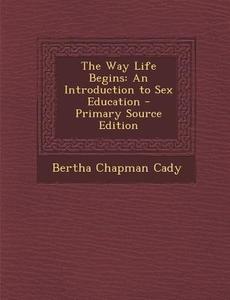 Way Life Begins: An Introduction to Sex Education di Bertha Chapman Cady edito da Nabu Press
