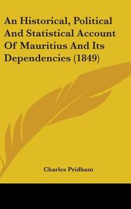 An Historical, Political And Statistical Account Of Mauritius And Its Dependencies (1849) di Charles Pridham edito da Kessinger Publishing, Llc