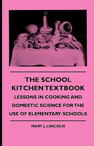The School Kitchen Textbook - Lessons in Cooking and Domestic Science for the Use of Elementary Schools di Mary J. Lincoln, Various edito da Gardiner Press