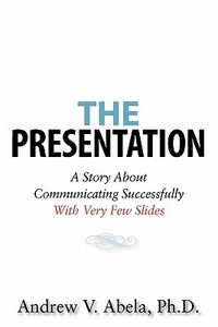 The Presentation: A Story about Communicating Successfully with Very Few Slides di Andrew V. Abela Ph. D. edito da Createspace