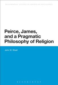 Peirce, James, and a Pragmatic Philosophy of Religion di John W. Woell edito da Bloomsbury Academic