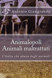 Animalopoli. Animali Maltrattati: L'Italia Che Abusa Degli Animali di Antonio Giangrande edito da Createspace Independent Publishing Platform