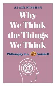 Why We Think the Things We Think: Philosophy in a Nutshell di Alain Stephen edito da MICHAEL OMARA BOOKS