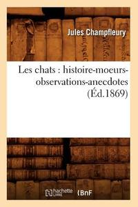 Les Chats: Histoire-Moeurs-Observations-Anecdotes (Ed.1869) di Jules Francois Champfleury edito da Hachette Livre - Bnf