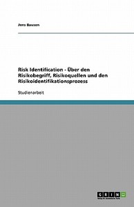 Risk Identification - Über den Risikobegriff, Risikoquellen und den Risikoidentifikationsprozess di Jens Bausen edito da GRIN Publishing