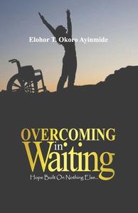 Overcoming In Waiting: Hope Built On Nothing Else... di Elohor T. Okoro Ayinmide edito da 978 978 56641 33