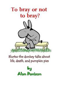 To Bray or Not to Bray (Black and White Version): Blurtso the Donkey Talks about Life, Death, and Pumpkin Pies di Alan R. Davison edito da Shield Pub. Co.