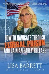 How to Navigate Through Federal Prison and Gain an Early Release di Lisa Barrett edito da Voices International Publications