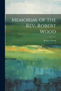 Memorial of the Rev. Robert Wood di Robert Wood edito da LEGARE STREET PR