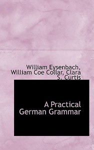 A Practical German Grammar di William Eysenbach edito da Bibliolife