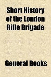 Short History Of The London Rifle Brigade edito da General Books Llc