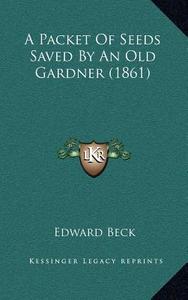 A Packet of Seeds Saved by an Old Gardner (1861) di Edward Beck edito da Kessinger Publishing