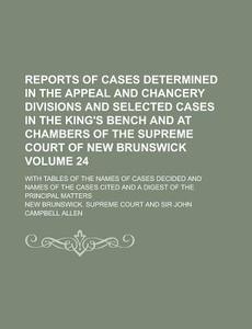 Reports of Cases Determined in the Appeal and Chancery Divisions and Selected Cases in the King's Bench and at Chambers of the Supreme Court of New Br di New Brunswick Supreme Court edito da Rarebooksclub.com