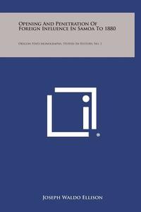 Opening and Penetration of Foreign Influence in Samoa to 1880: Oregon State Monographs, Studies in History, No. 1 di Joseph Waldo Ellison edito da Literary Licensing, LLC