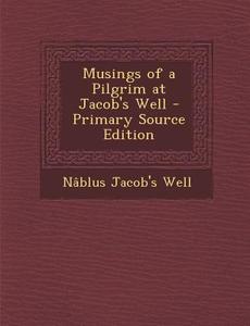 Musings of a Pilgrim at Jacob's Well di Nablus Jacob's Well edito da Nabu Press