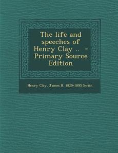 The Life and Speeches of Henry Clay .. di Henry Clay, James Barrett Swain edito da Nabu Press